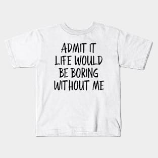 Admit It Life Would Be Boring Without Me - Funny Sayings Kids T-Shirt